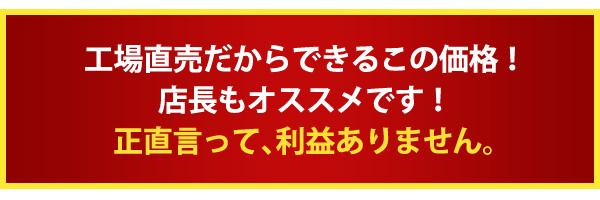 工場直売だからできるこの価格!